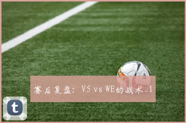 赛后复盘：V5 vs WE的战术_1