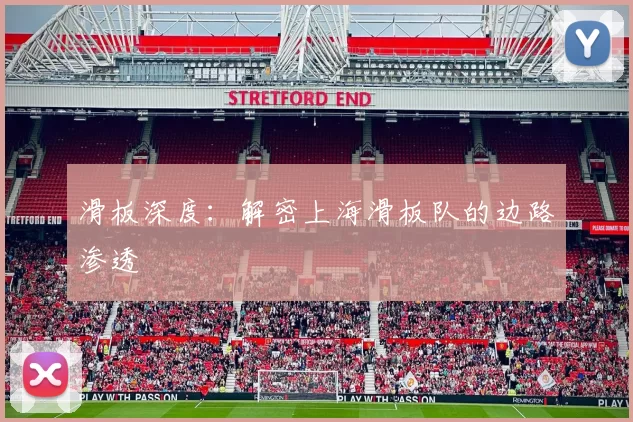 滑板深度：解密上海滑板队的边路渗透