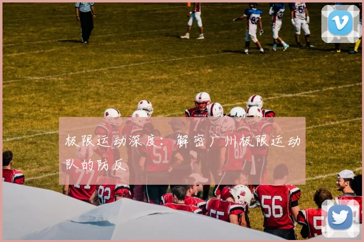 极限运动深度：解密广州极限运动队的防反