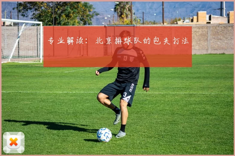 专业解读：北京排球队的包夹打法