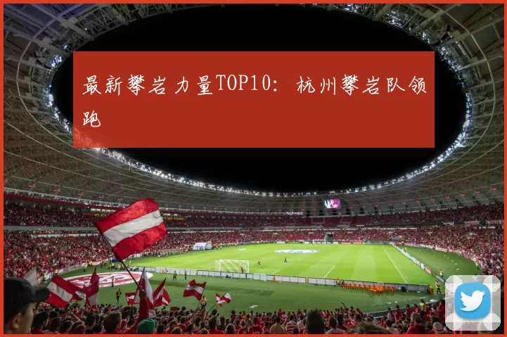 最新攀岩力量TOP10：杭州攀岩队领跑