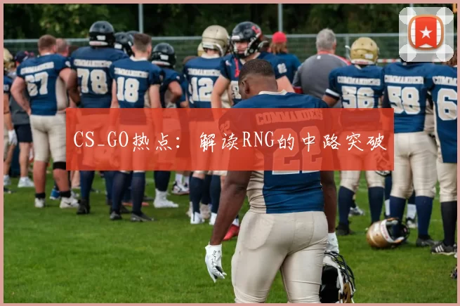 CS_GO热点：解读RNG的中路突破