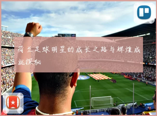荷兰足球明星的成长之路与辉煌成就探秘