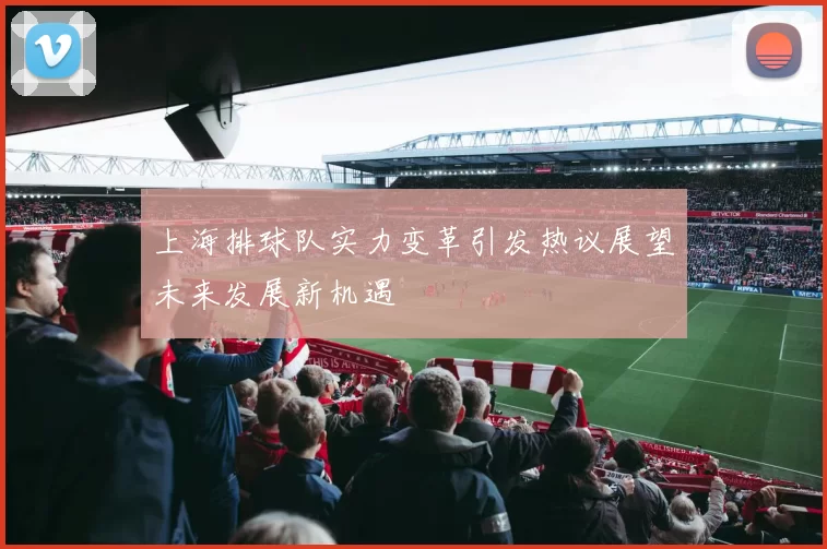 上海排球队实力变革引发热议展望未来发展新机遇