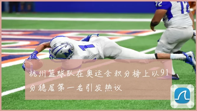 杭州篮球队在奥运会积分榜上以91分稳居第一名引发热议