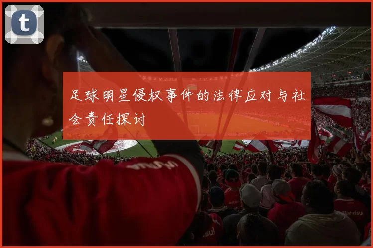 足球明星侵权事件的法律应对与社会责任探讨