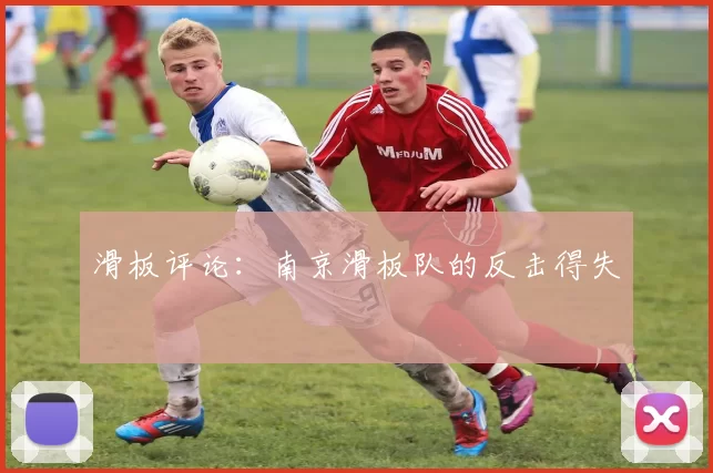 滑板评论：南京滑板队的反击得失